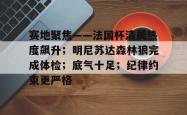 乐鱼平台 -赛地聚焦——法国杯清晨热度飙升；明尼苏达森林狼完成体检；底气十足；纪律约束更严格的简单介绍